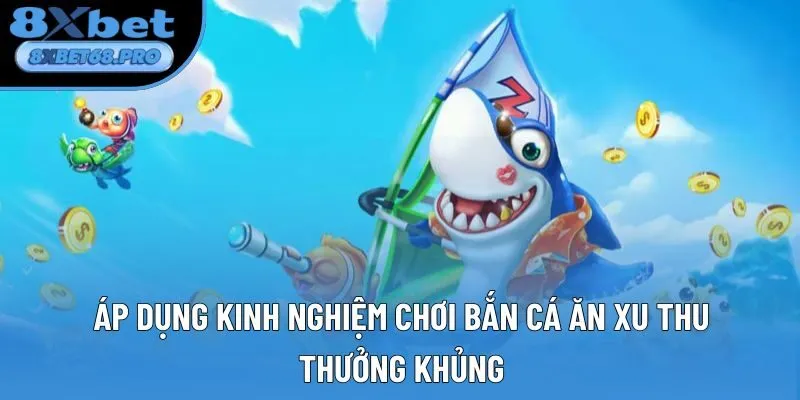 Áp dụng kinh nghiệm chơi bắn cá ăn xu thu thưởng khủng