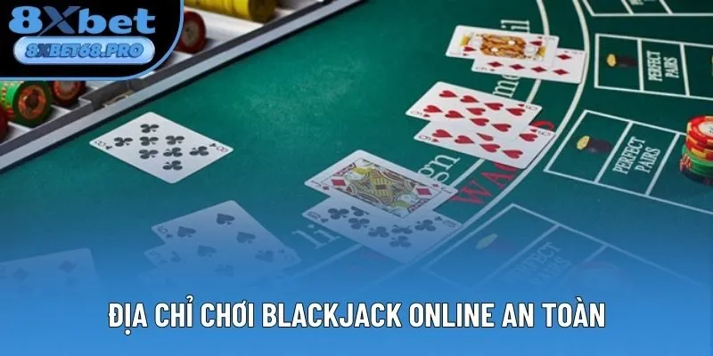 Địa chỉ chơi Blackjack online chuyên nghiệp, an toàn