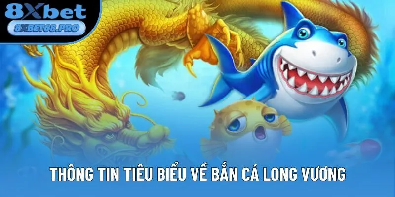 Thông tin tiêu biểu về Bắn Cá Long Vương